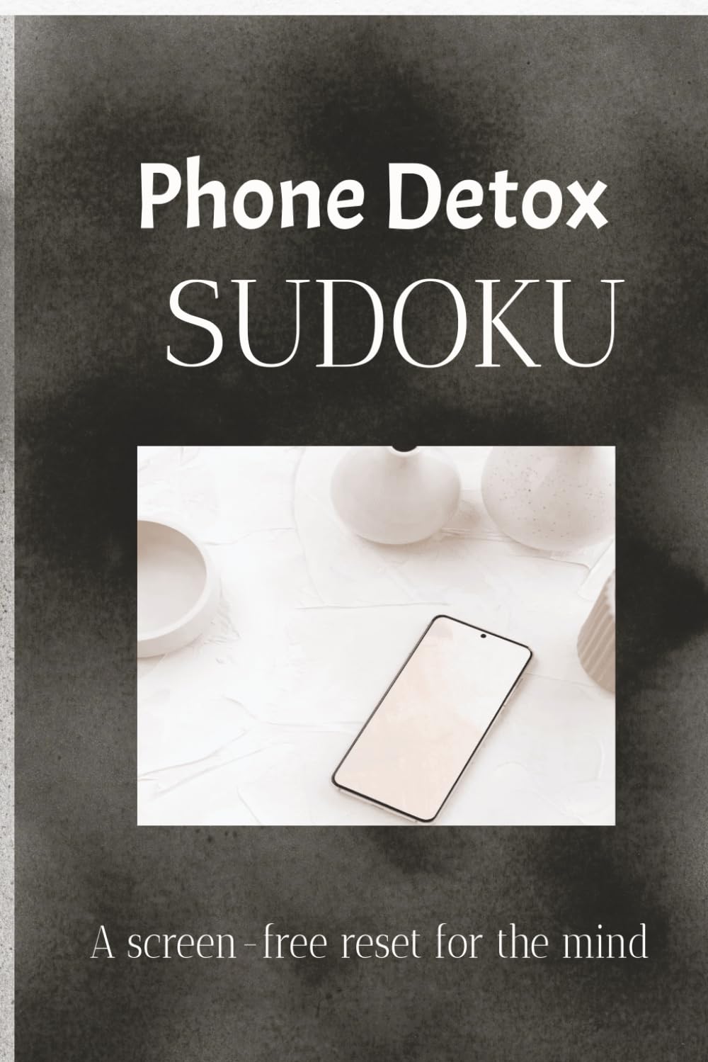 Phone Detox Sudoku: Sudoku Puzzles for Phone Detoxing || Help Calm the mind , Relax , & Focus | 6x9 Inches, 110 Pages| 50+ Puzzles| Solutions Included