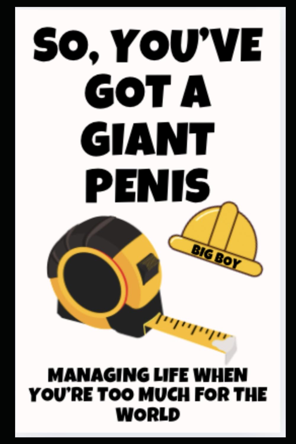 So, You’ve Got a Giant Penis: A Big Book for a Huge Problem: Funny Novelty Prank Gift Book