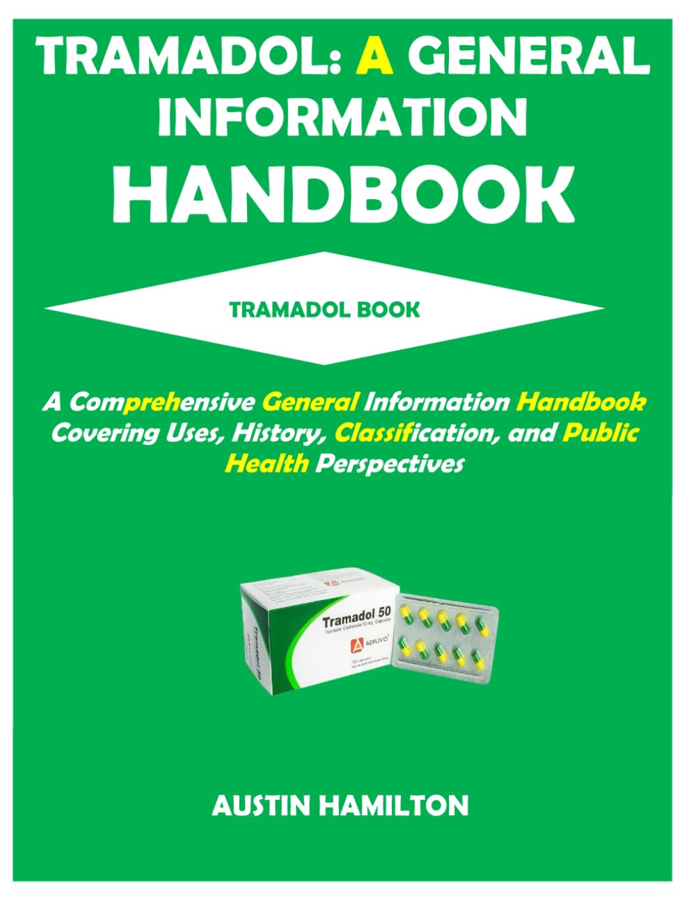 TRAMADOL: A GENERAL INFORMATION HANDBOOK: A comprehensive general information handbook covering uses, history, classification, and public health perspectives