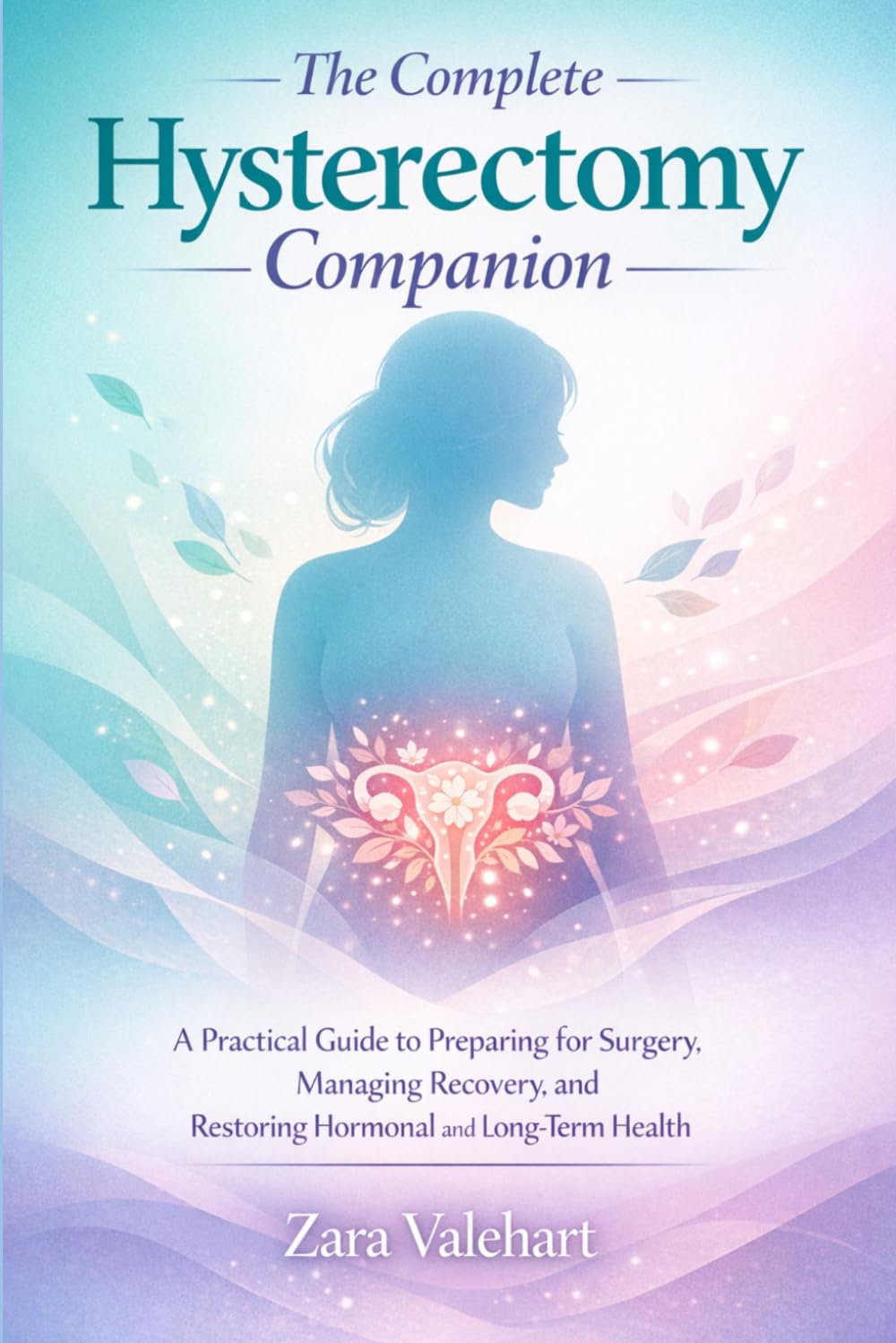 THE COMPLETE HYSTERECTOMY COMPANION: A practical guide to preparing for surgery,managing recovery and restoring hormonal and long term health