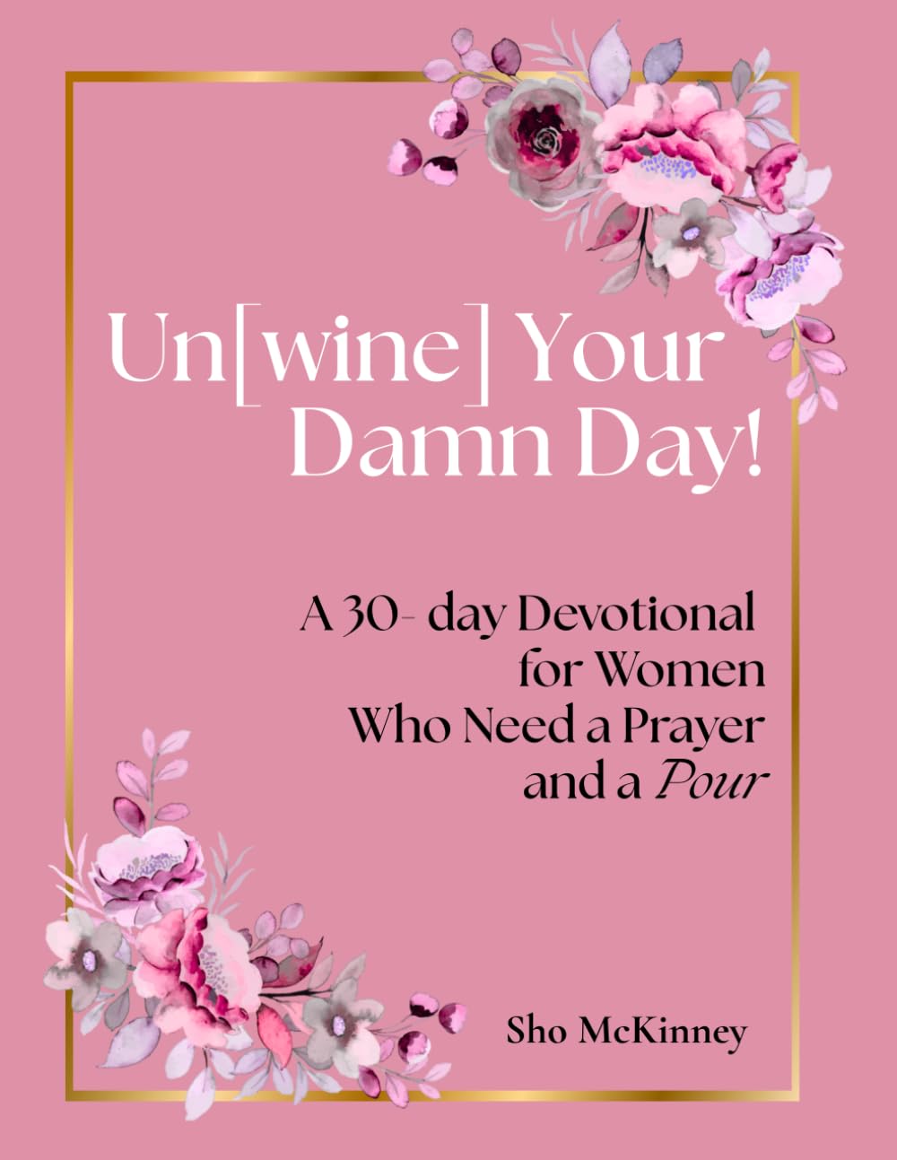 Un[Wine] Your Damn Day!: A 30- day Devotional for Women Who Need a Prayer and a Pour