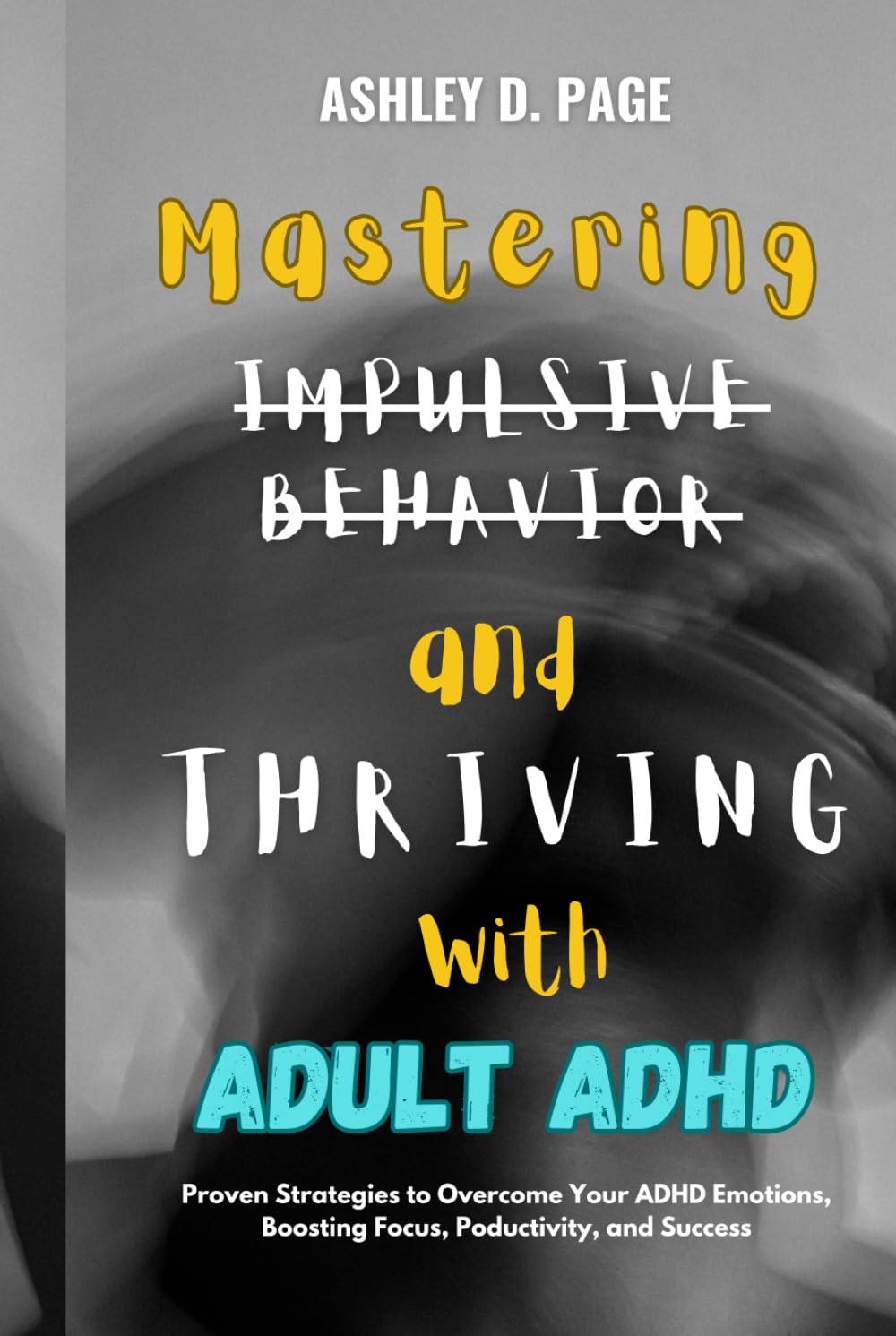Mastering Impulsive Behavior and Thriving with Adult ADHD: Proven Strategies to Overcome Your ADHD Emotions, Boosting Focus, Productivity, and Success (ADHD MASTERY SERIES)