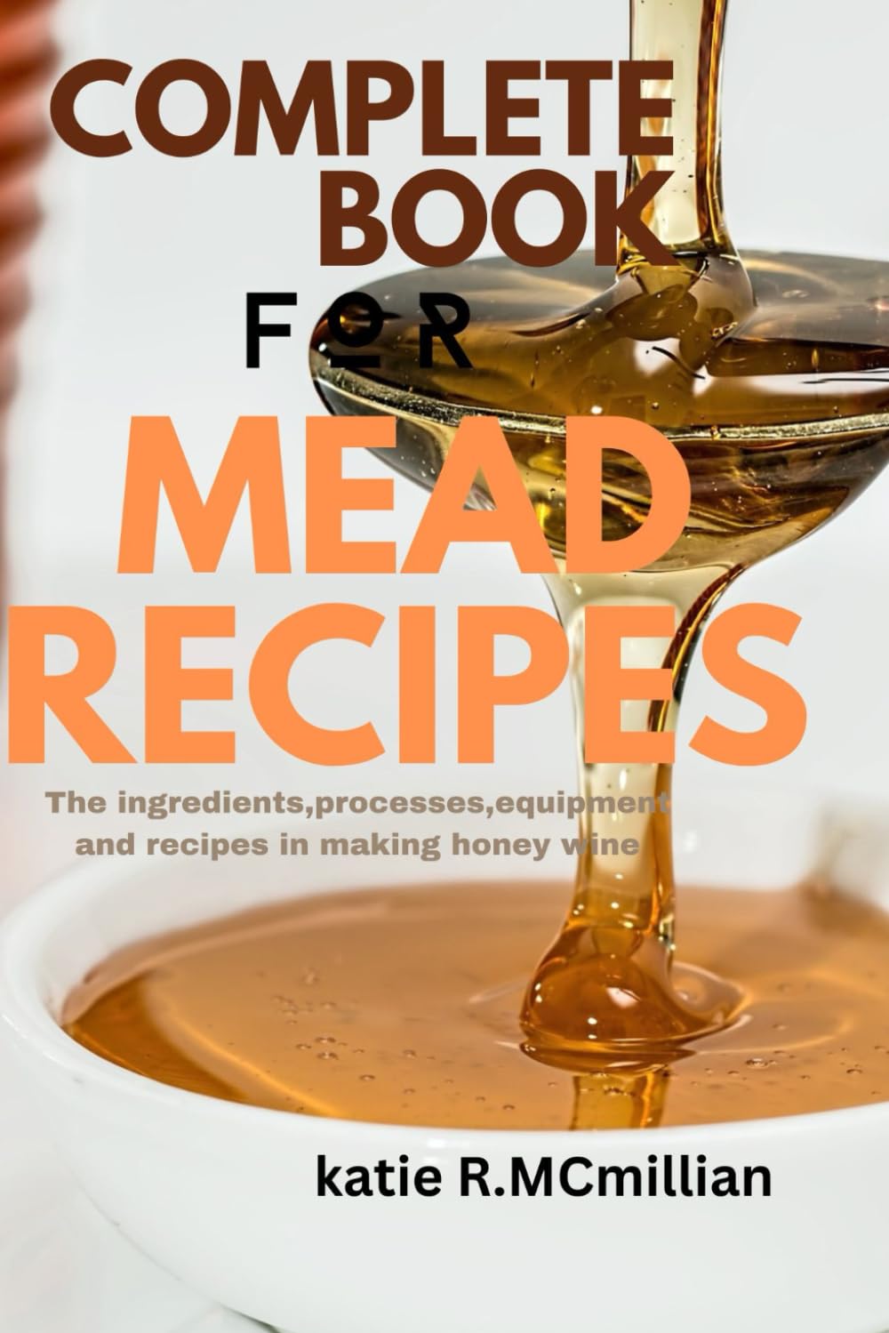 Complete book for Mead Recipes: The complete guide to making mead