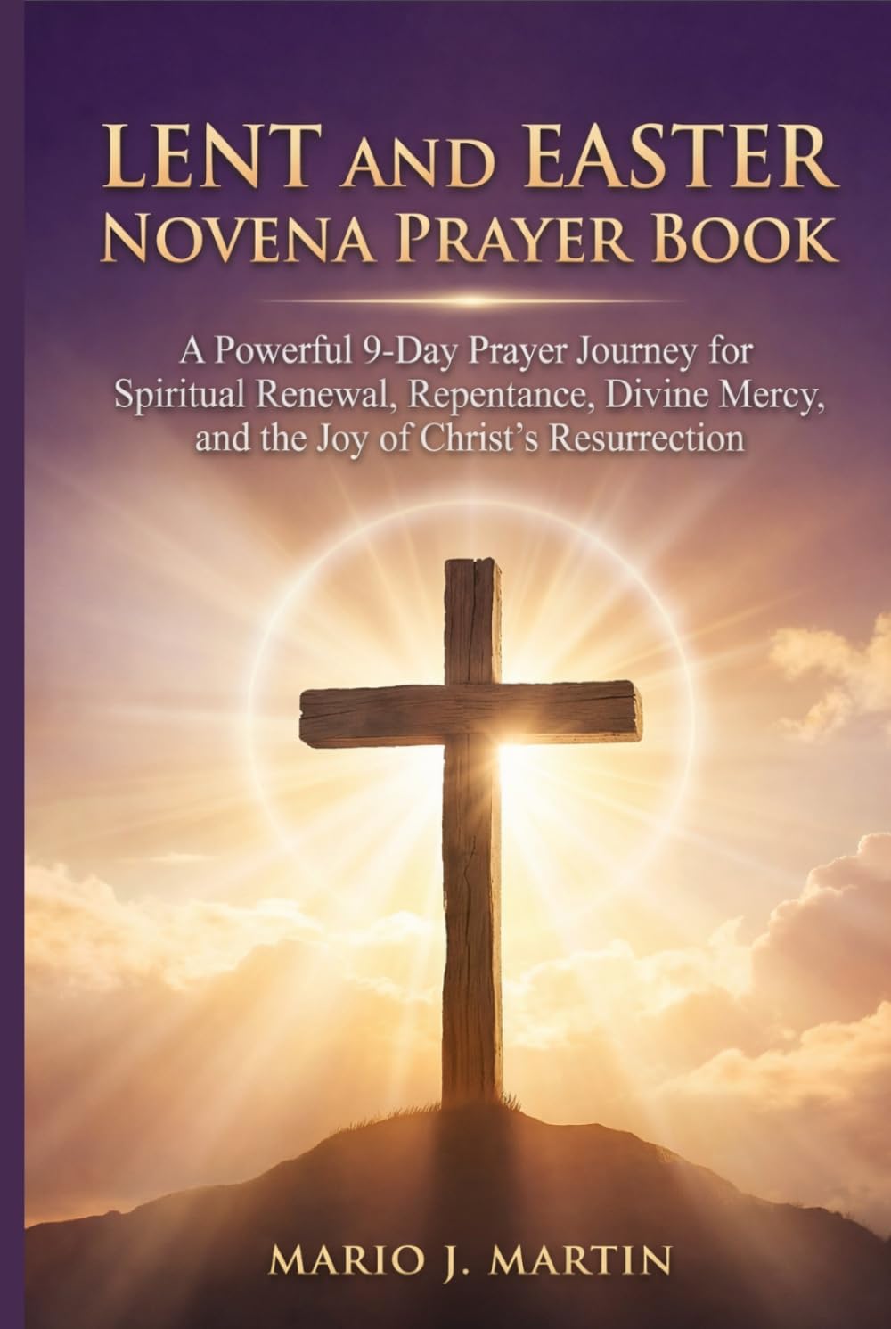 LENT AND EASTER NOVENA PRAYER BOOK: A Powerful 9-Day Prayer Journey for Spiritual Renewal, Repentance, Divine Mercy, and the Joy of Christ’s Resurrection.