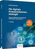 Die digitale Kommunikationsstrategie: Praxis-Leitfaden für Unternehmen, Institutionen und Agenturen