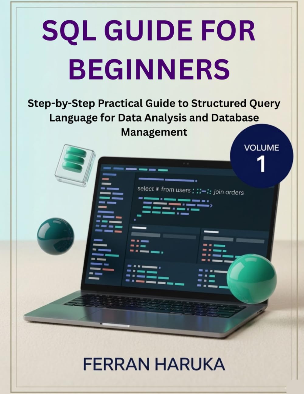 SQL GUIDE FOR BEGINNERS: Step-by-Step Practical Guide to Structured Query Language for Data Analysis and Database Management