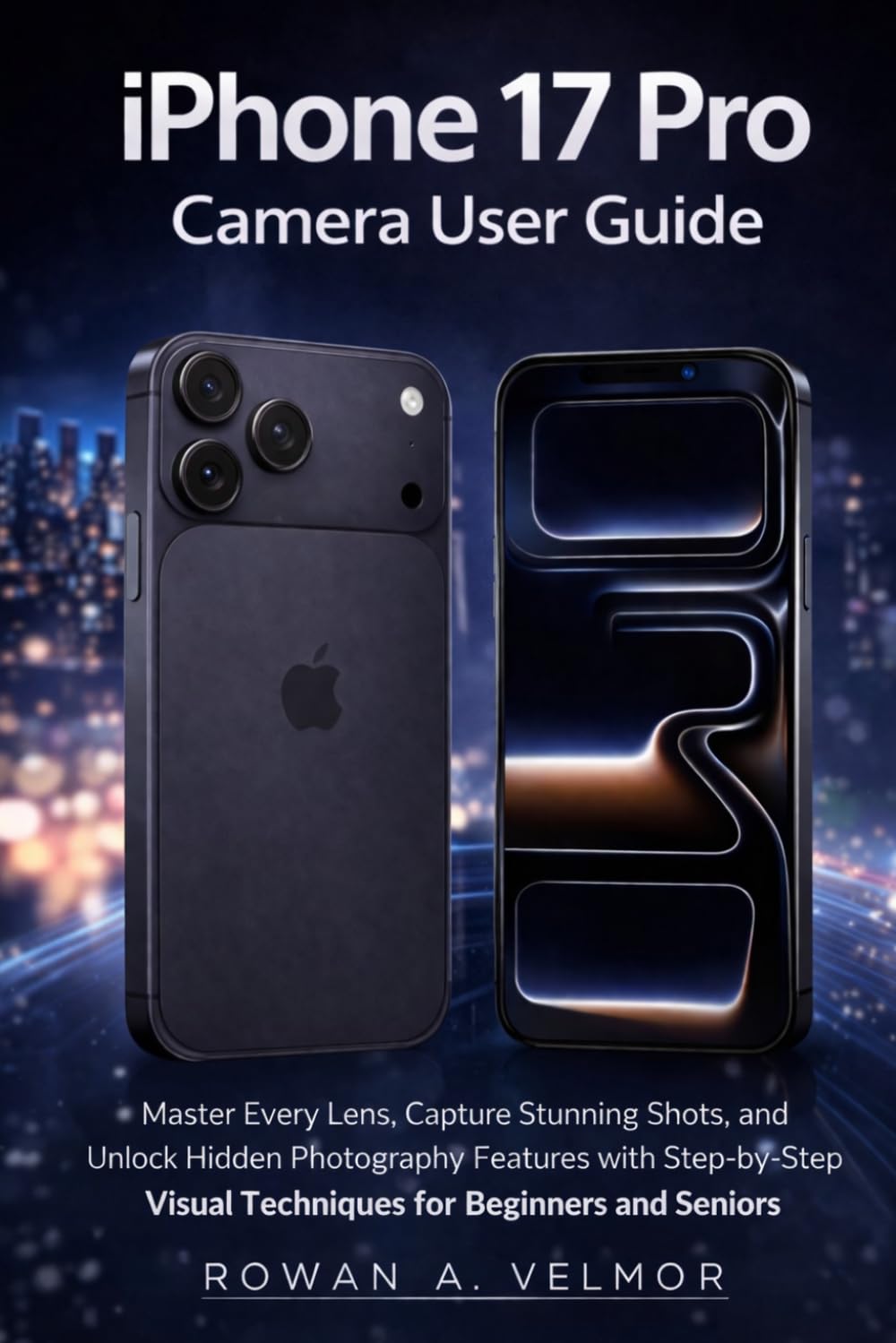 iPhone 17 pro camera user guide: Master Every Lens, Capture Stunning Shots, and Unlock Hidden Photography Features with Step-by-Step Visual Techniques for Beginners and Seniors