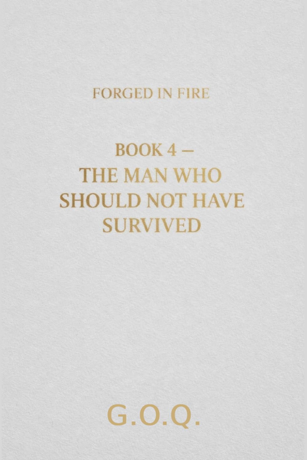 The Man Who Should Not Have Survived: The Life of a Man Who Should Not Have Survived: 4 (FORGED IN FIRE)