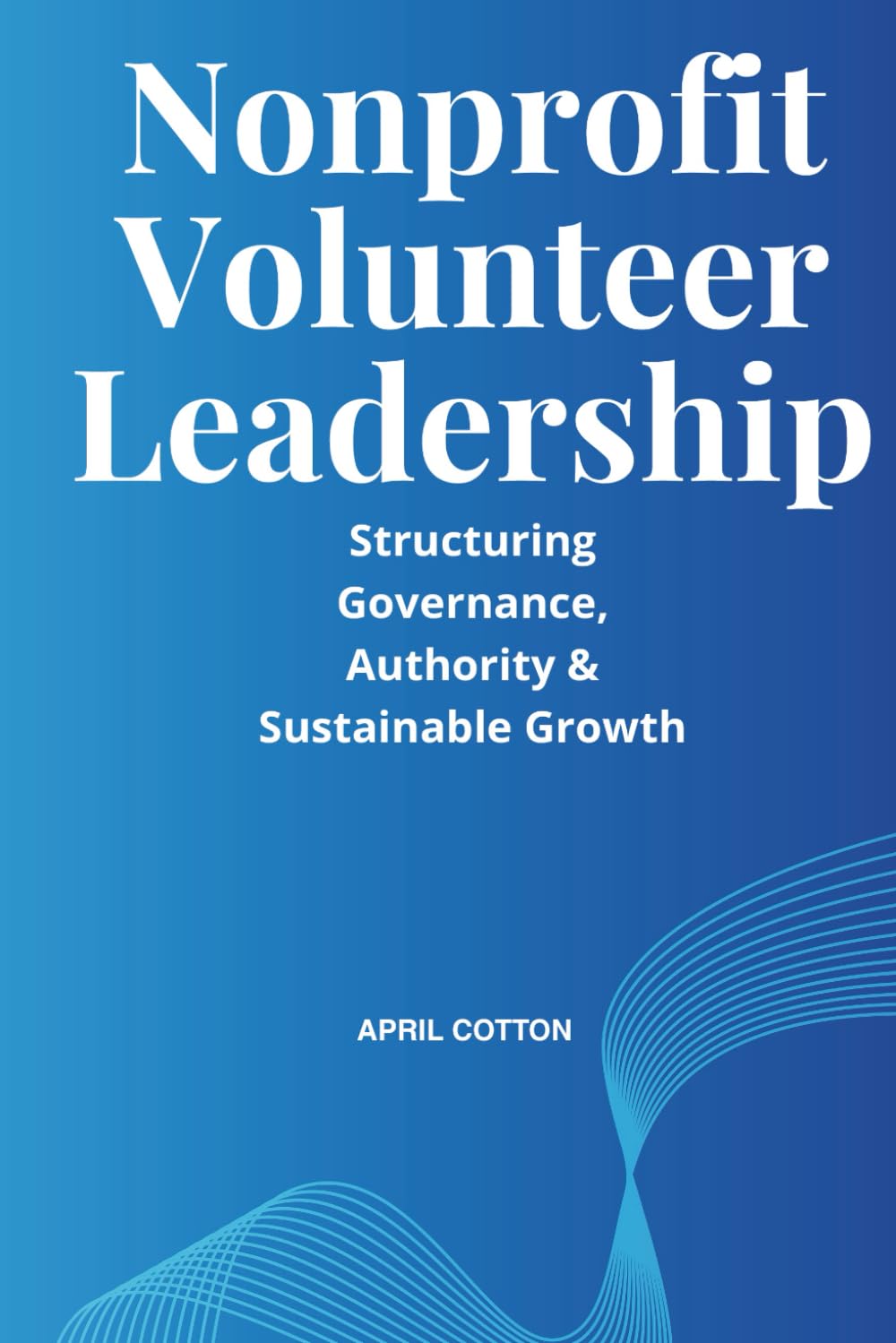 Nonprofit Volunteer Leadership: Structuring Governance, Authority & Sustainable Growth in Volunteer-Driven Organizations