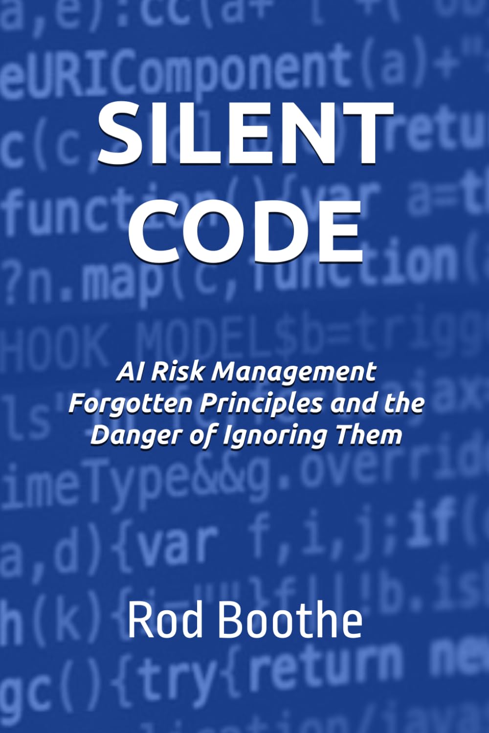 SILENT CODE: AI Risk Management Forgotten Principles and the Danger of Ignoring them (AI Risk Series - R. Boothe)