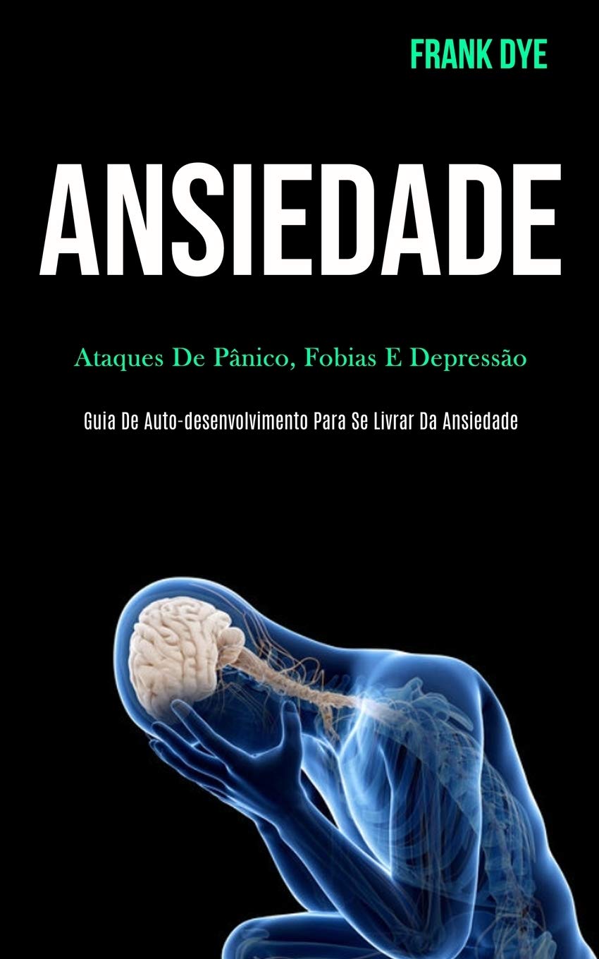 Ansiedade: Ataques de pânico, fobias e depressão (Guia de auto-desenvolvimento para se livrar da ansiedade)