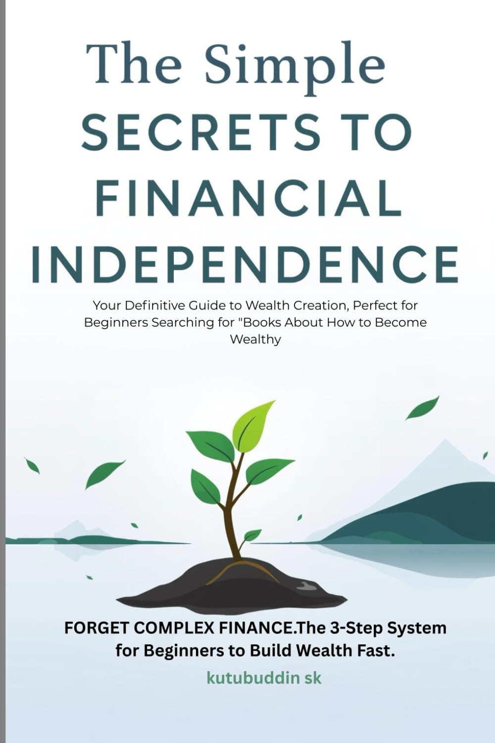 The Simple Secrets to Financial Independence: Your Definitive Guide to Wealth Creation, Perfect for Beginners Searching for "Books About How to Become Wealthy"
