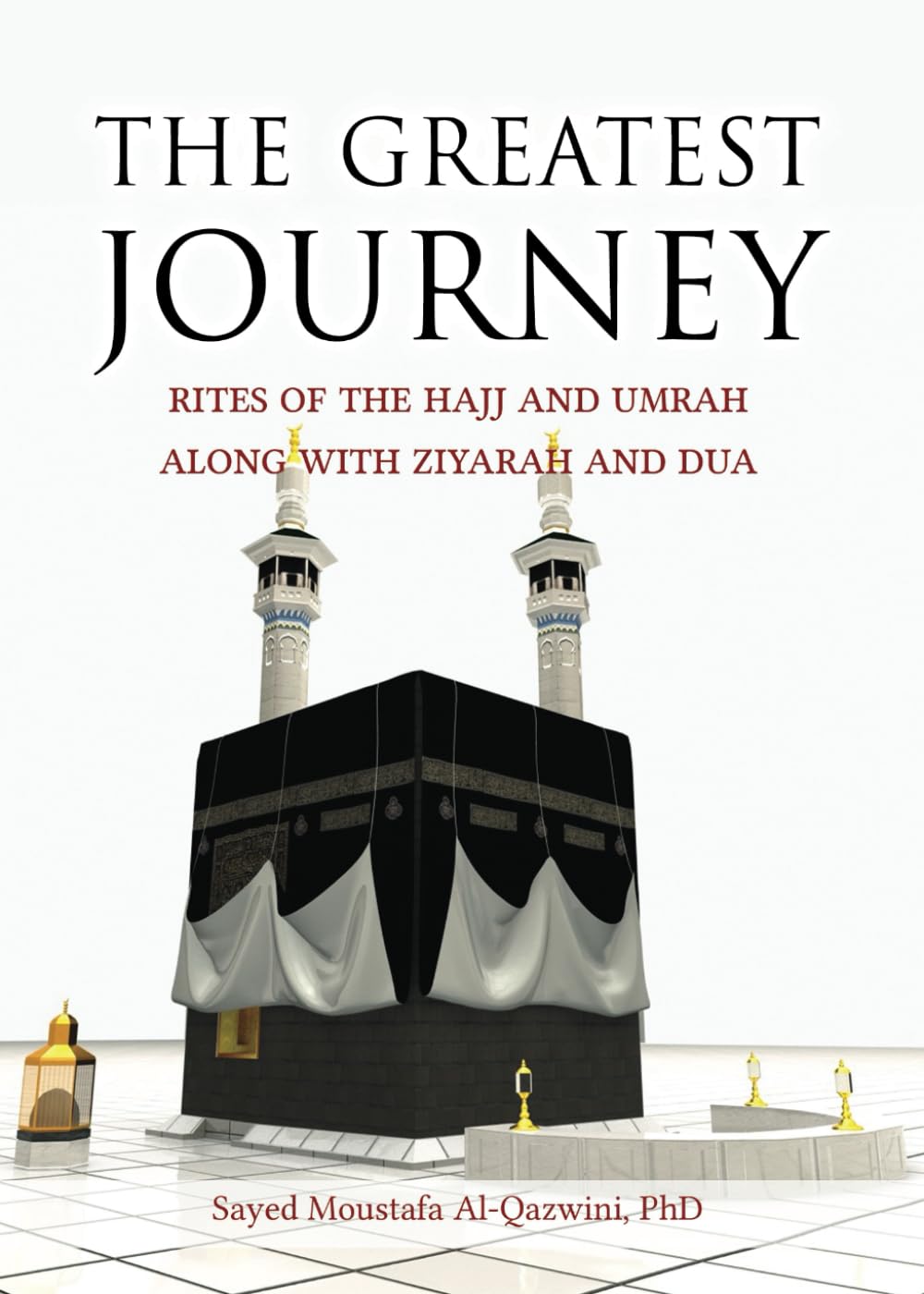 The Greatest Journey: Rites of the Hajj and Umrah along with Ziyarah and Dua