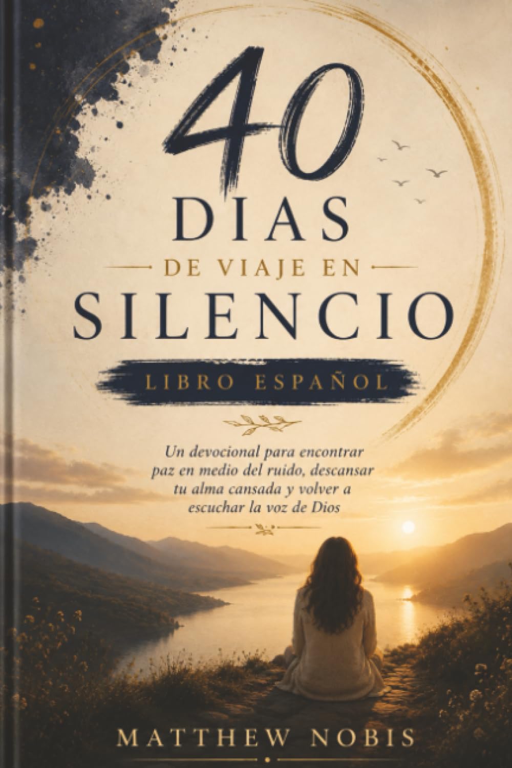 40 Días de Viaje en Silencio Libro Español: Un devocional para encontrar paz en medio del ruido, descansar tu alma cansada y volver a escuchar la voz de Dios