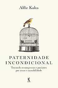 Paternidade incondicional: trocando recompensas e punições por amor e razoabilidade