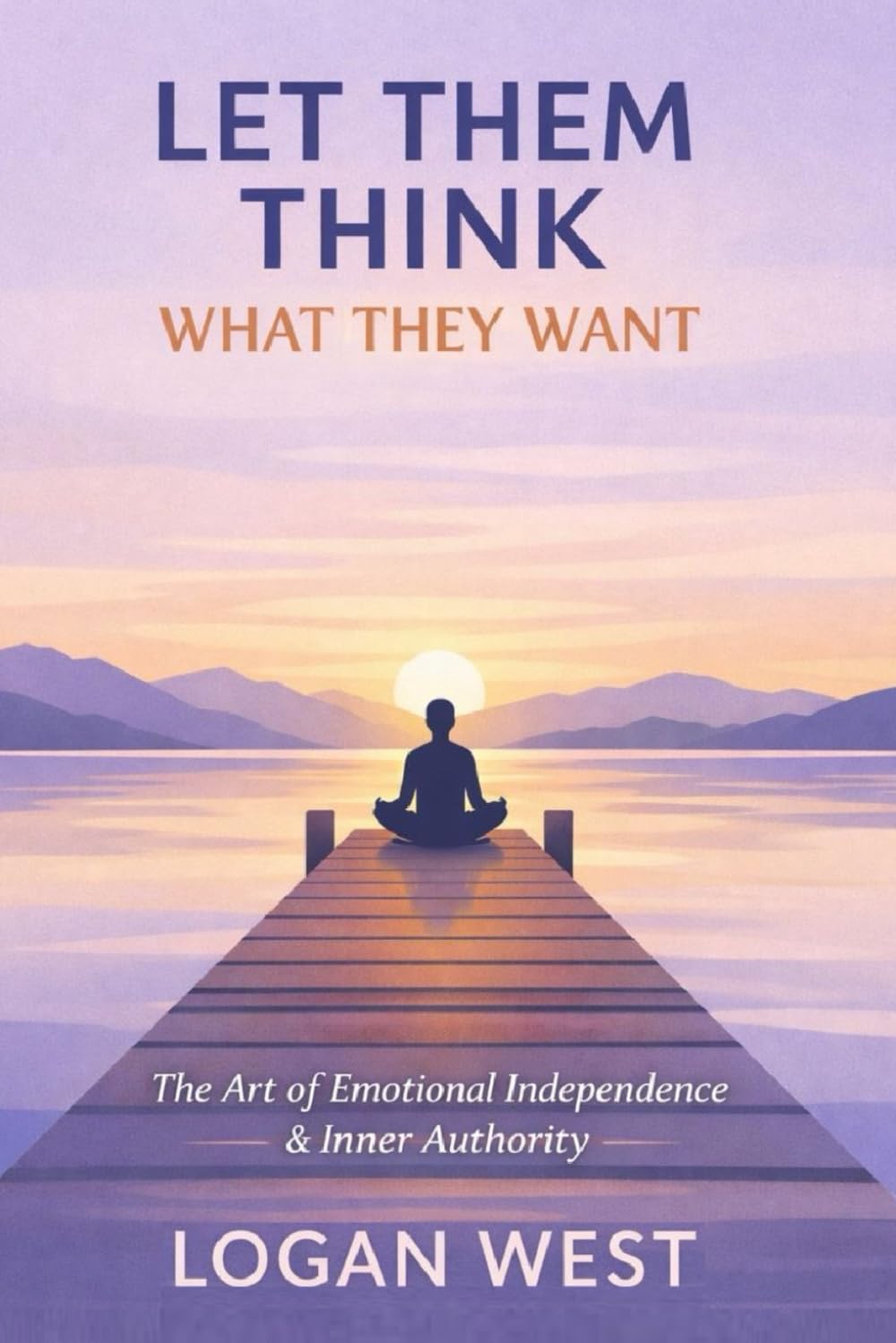 LET THEM THINK WHAT THEY WANT: The Art of Emotional Independence, Inner Authority, and Unshakeable Self-Trust (The Let Them Emotional Detachment Series)