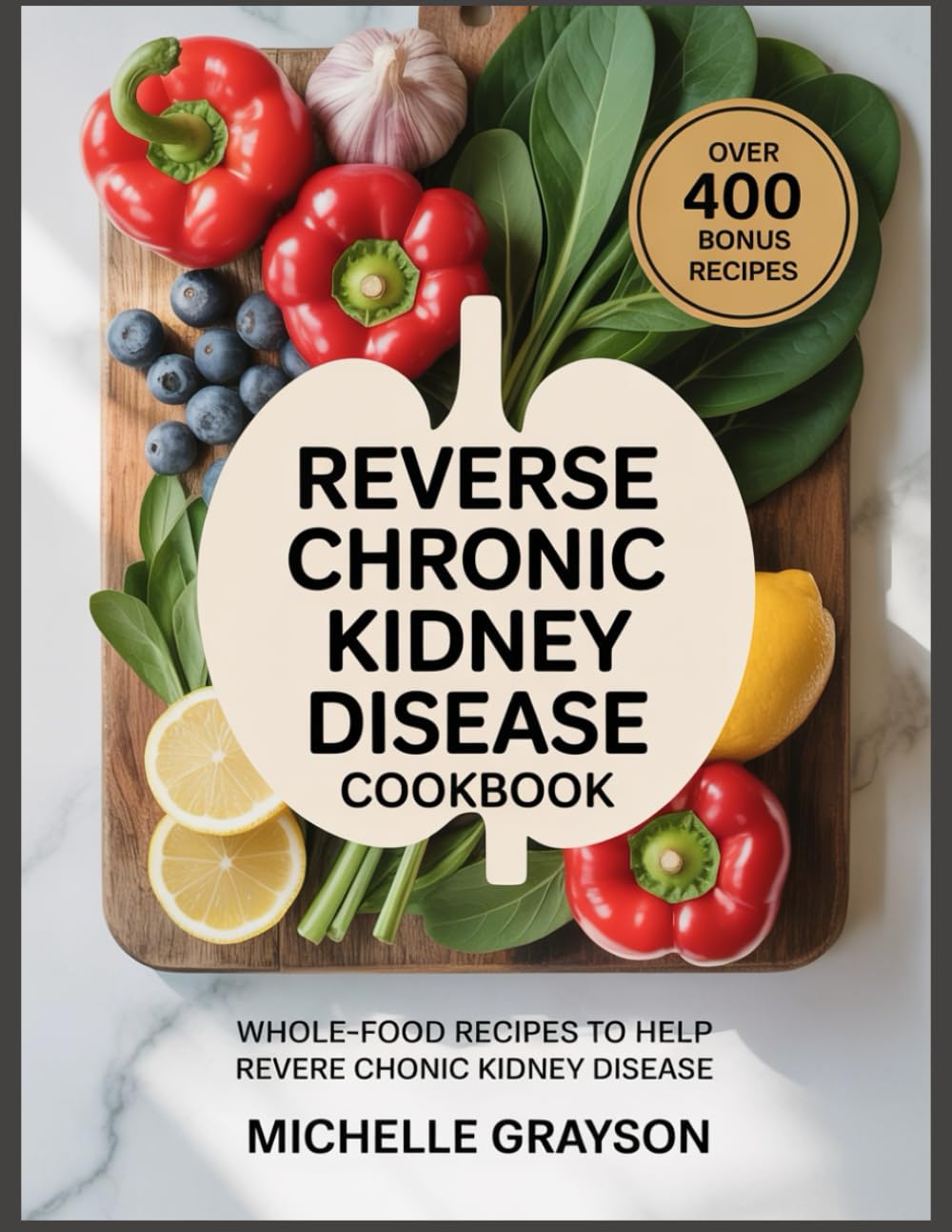 Reverse Chronic Kidney Cookbook: Whole-Food Recipes to Help Reverse Chronic Kidney Disease