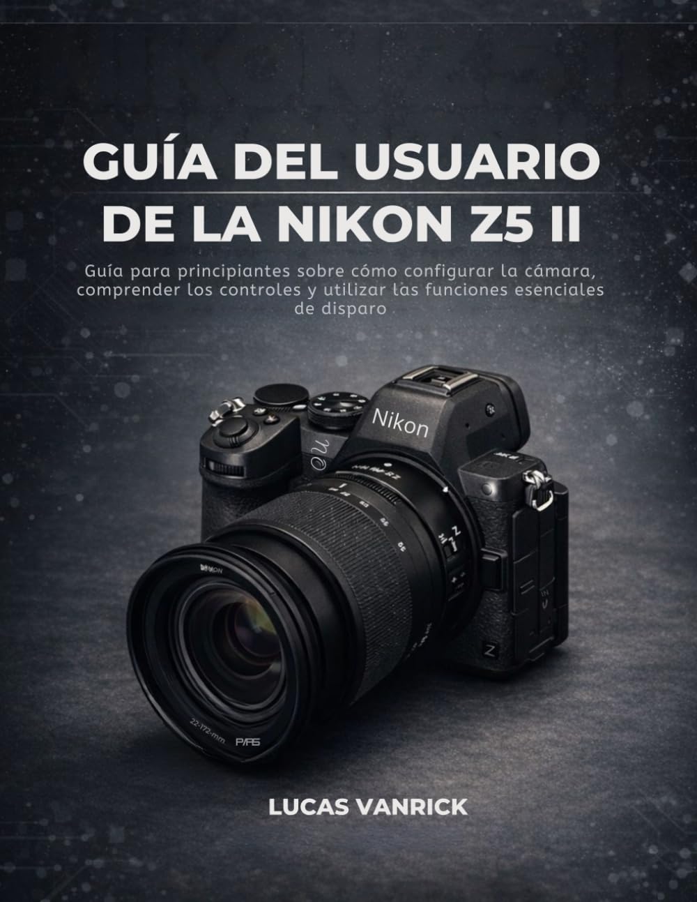 GUÍA DEL USUARIO DE LA NIKON Z5 II: Guía para principiantes sobre cómo configurar la cámara, comprender los controles y utilizar las funciones esenciales de disparo