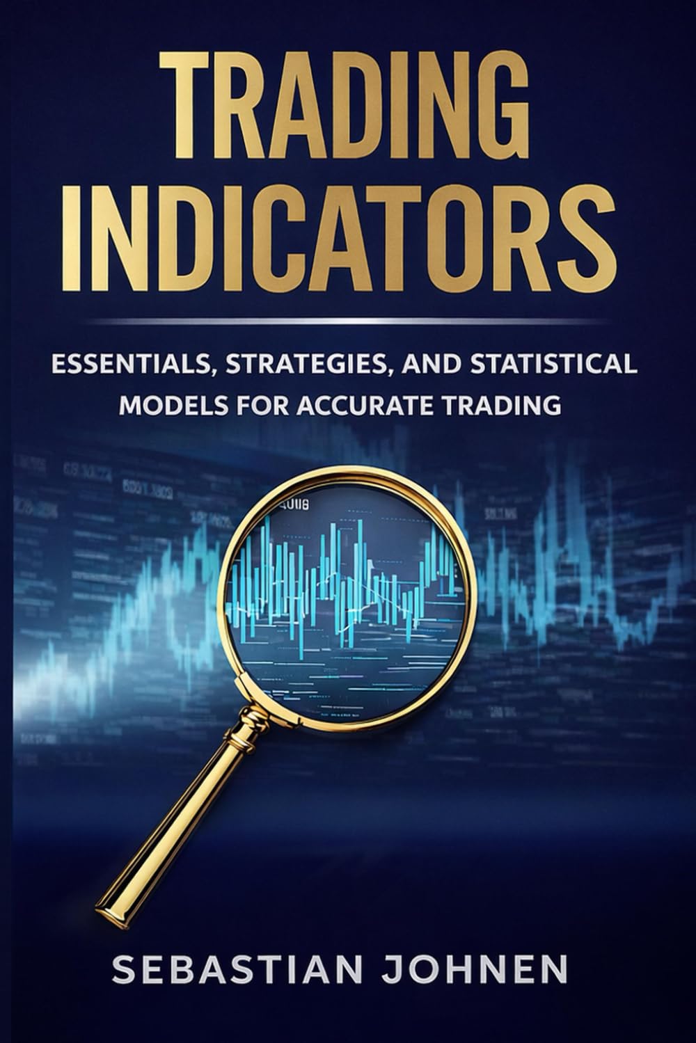 TRADING INDICATORS: ESSENTIALS, STRATEGIES, AND STATISTICAL MODELS FOR ACCURATE TRADING