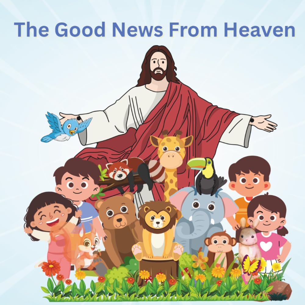 The Good News From Heaven: A Children's Book to present the Gospels of Jesus Christ.