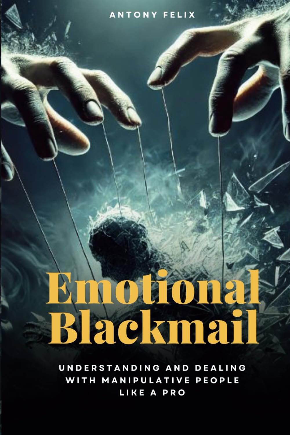 Emotional Blackmail: Understanding And Dealing With Manipulative People Like A Pro