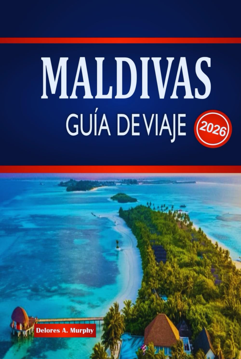 MALDIVAS GUÍA DE VIAJE 2026: Explora estancias en islas, maravillas marinas, itinerarios y cómo planificar con confianza