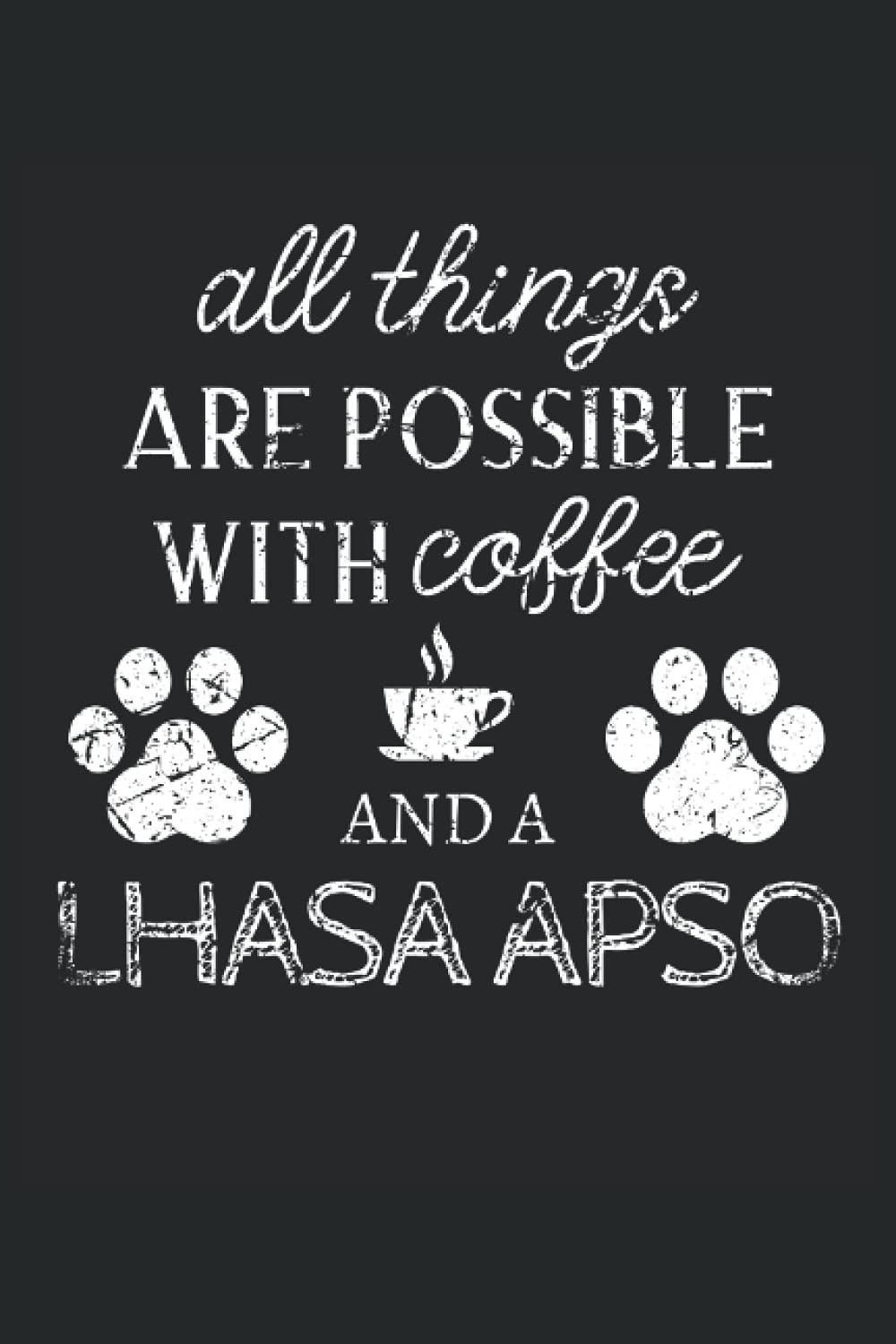 Lhasa Apso Journal Notebook: Lhasa Apso Gifts - All Thins Are Possible With Cofee And Dogs - Blank Lined Notebook to Write In - A Lhasa Apso Lover Gift For Women & Men