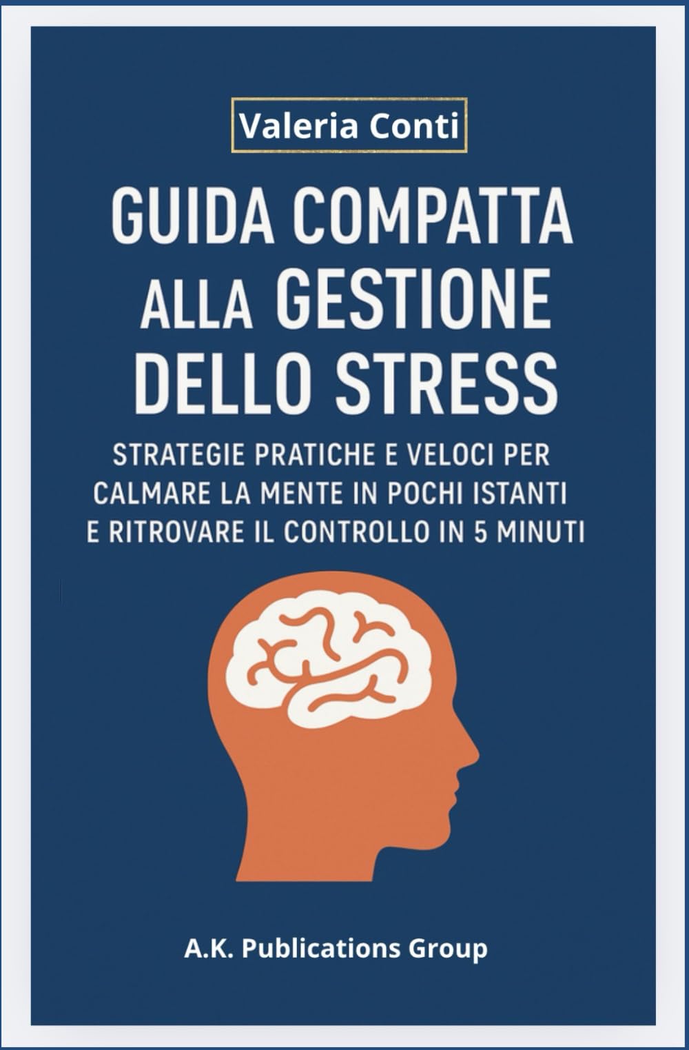 GUIDA COMPATTA ALLA GESTIONE DELLO STRESS: STRATEGIE PRATICHE E VELOCI PER CALMARE LA MENTE IN POCHI ISTANTI E RITROVARE IL CONTROLLO IN 5 MINUTI