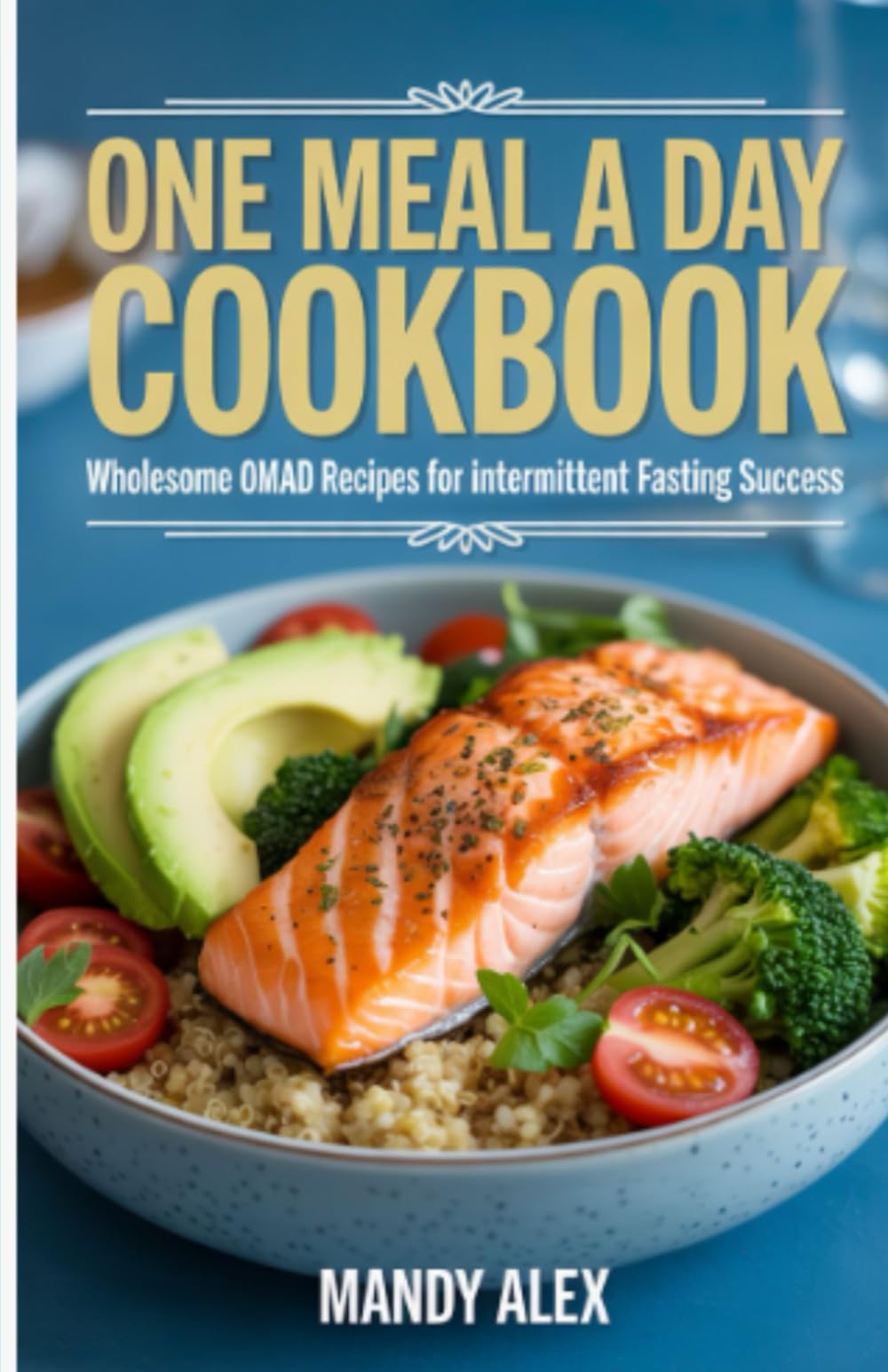 ONE MEAL A DAY COOKBOOK: WHOLESOME OMAD RECIPES FOR INTERMITTENT FASTING SUCCESS