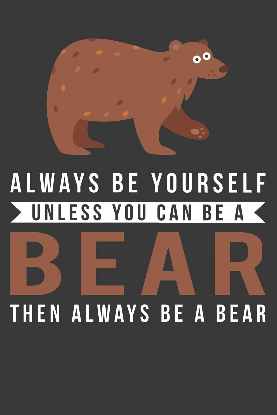 Bear Gift: Always Be Yourself Unless You Can Be A Bear Journal Notebook 6 X 9 Blank Lined Pages
