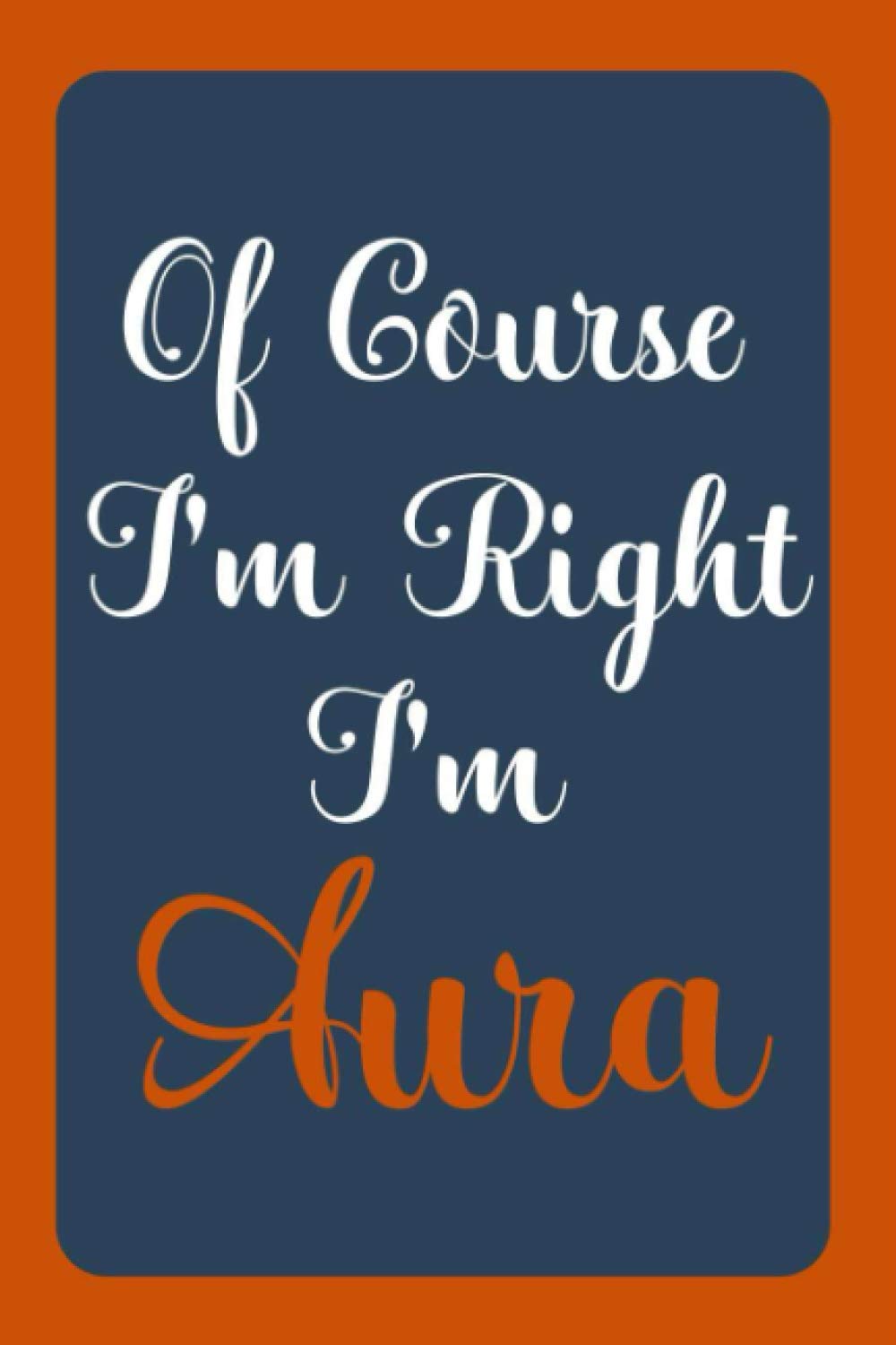 Of Course I'm Right I'm Aura: Notebook Gift, Aura name diary gifts, personalized notebook Aura, Gift Idea for Aura, 120 Pages