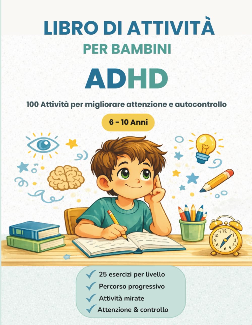 LIBRO DI ATTIVITÀ PER BAMBINI ADHD: 100 Attività a Colori Mirate per Allenare Attenzione, Concentrazione e Autocontrollo nei Bambini dai 6 ai 10 Anni con ADHD | Con Miniguida per Genitori e Insegnanti