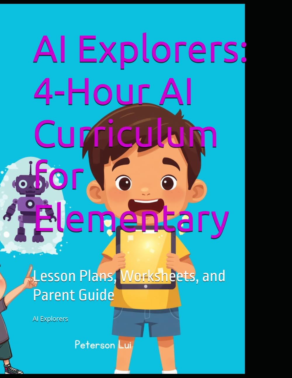AI Explorers: 4-Hour AI Curriculum for Elementary: Lesson Plans, Worksheets, and Parent Guide