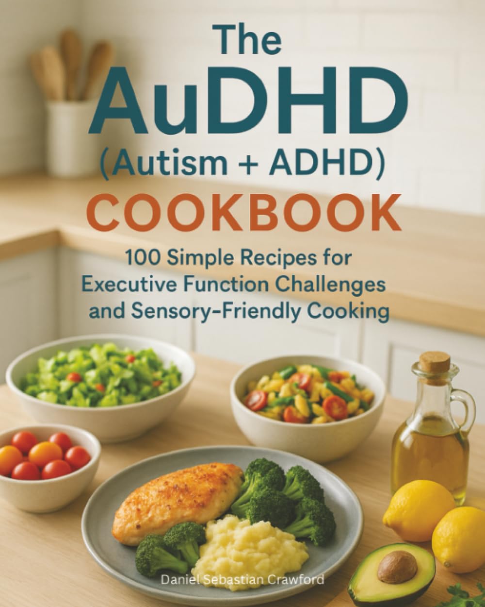 The AuDHD (Autism +ADHD) Cookbook: 100 Simple Recipes for Executive Function Challenges and Sensory-Friendly Cooking