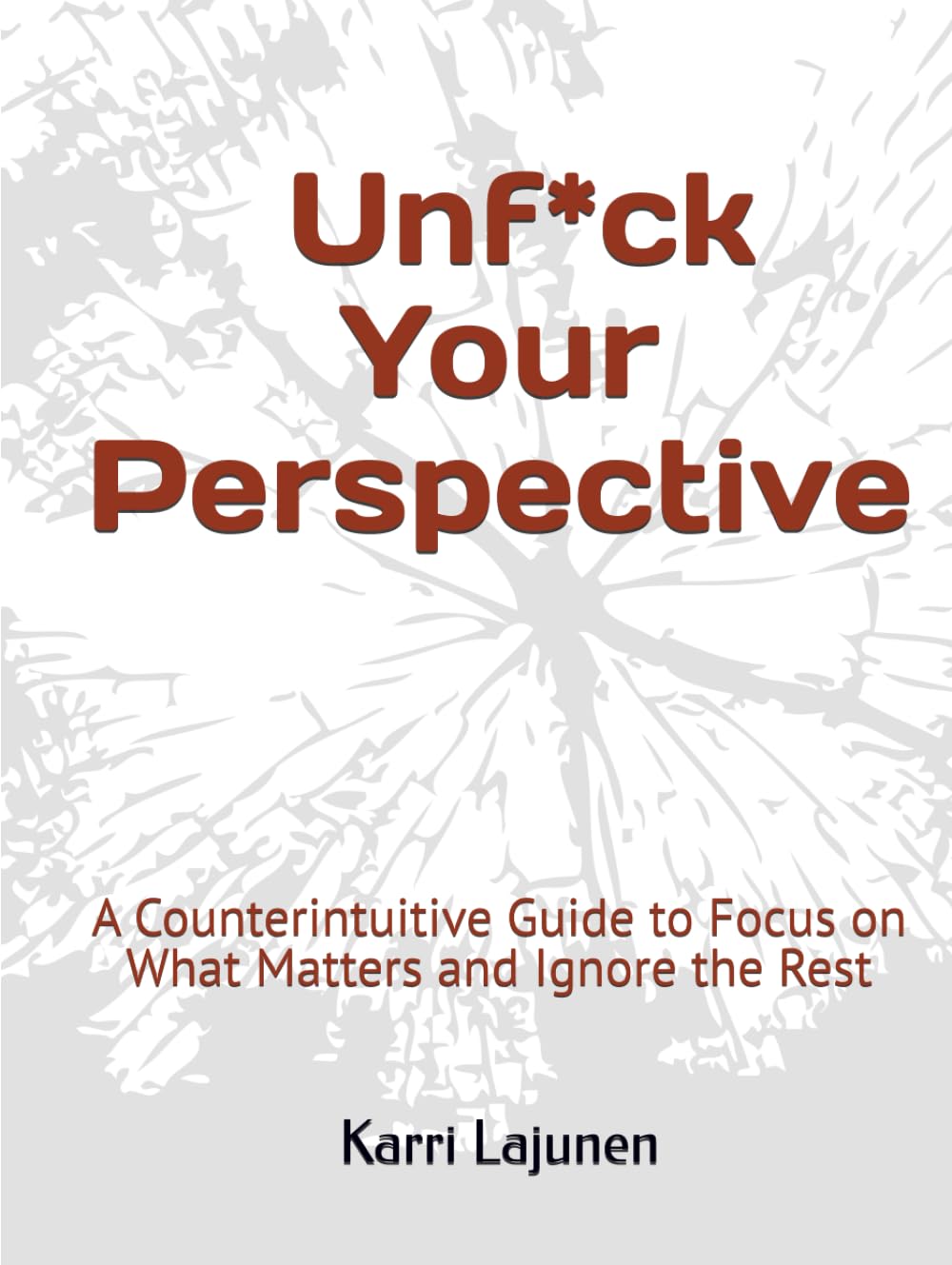 Unf*ck Your Perspective: A Counterintuitive Guide to Focus on What Matters and Ignore the Rest