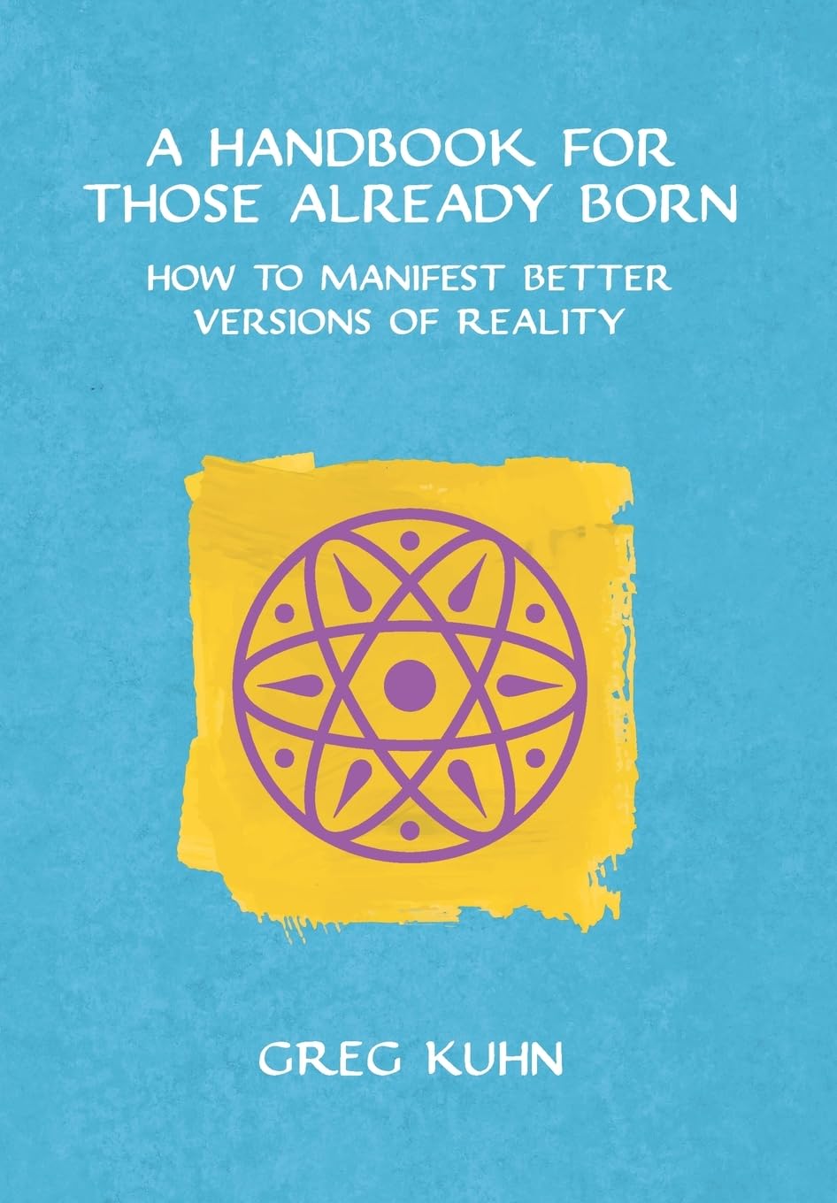 A Handbook for Those Already Born: How to Manifest Better Versions of Reality