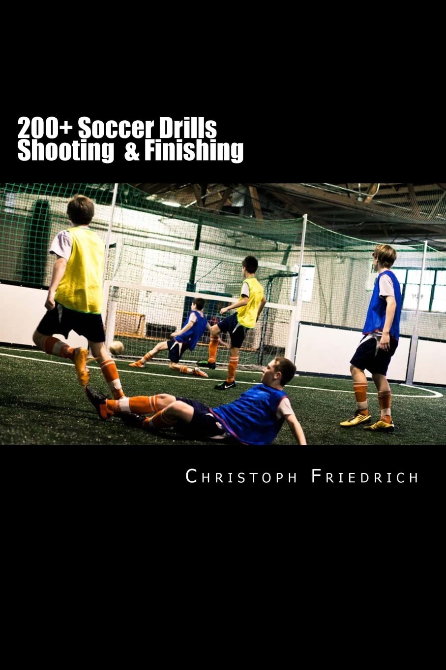 200+ Soccer Shooting & Finishing Drills: Soccer Football Practice Drills For Youth Coaching & Skills Training: Volume 3 (Youth Soccer Coaching Drills Guide)