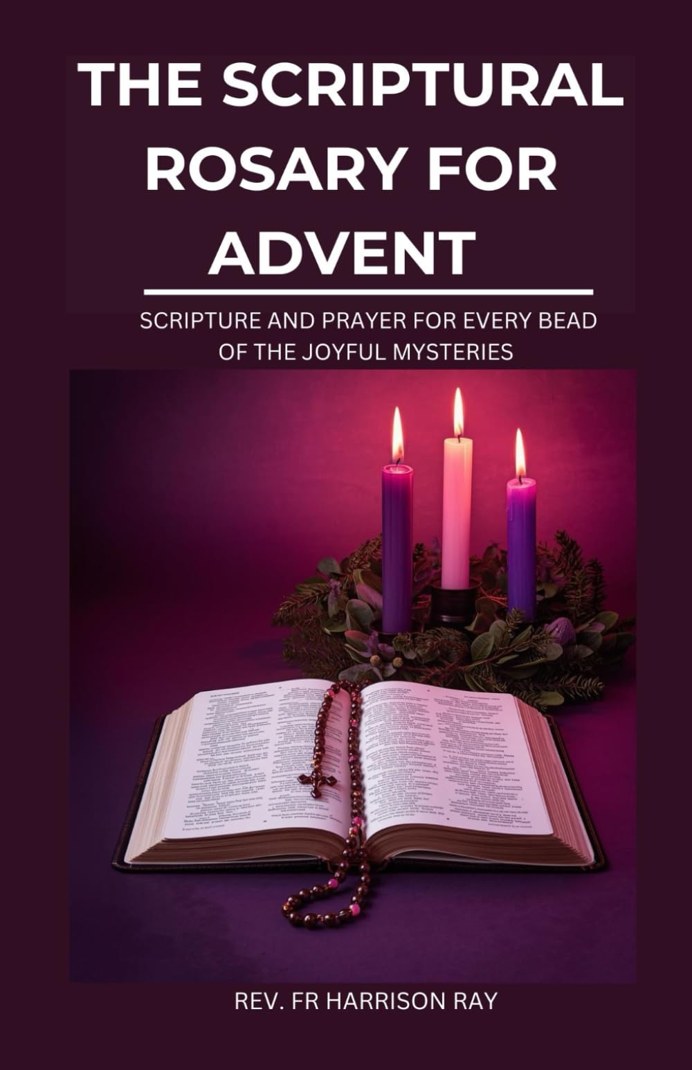 THE SCRIPTURAL ROSARY FOR ADVENT: Scripture And Prayer For Every Bead of The Joyful Mysteries To Prepare Your Hearts For Christmas (Catholic Saints Novena Prayer Books)
