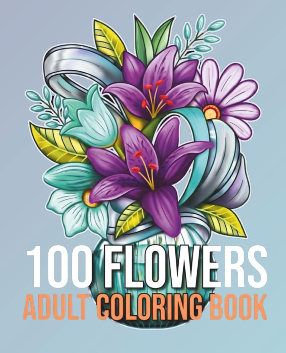 100 Flowers Adult Coloring Book: A Huge Collection of 100 Beautiful Flower Designs, Bouquets, and Wreaths for Stress Relief and Relaxation
