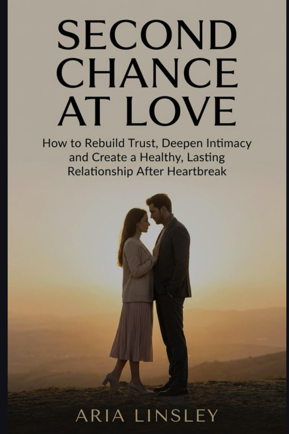 Second Chance at Love: How to Rebuild Trust, Deepen Intimacy and Create a Healthy, Lasting Relationship After Heartbreak