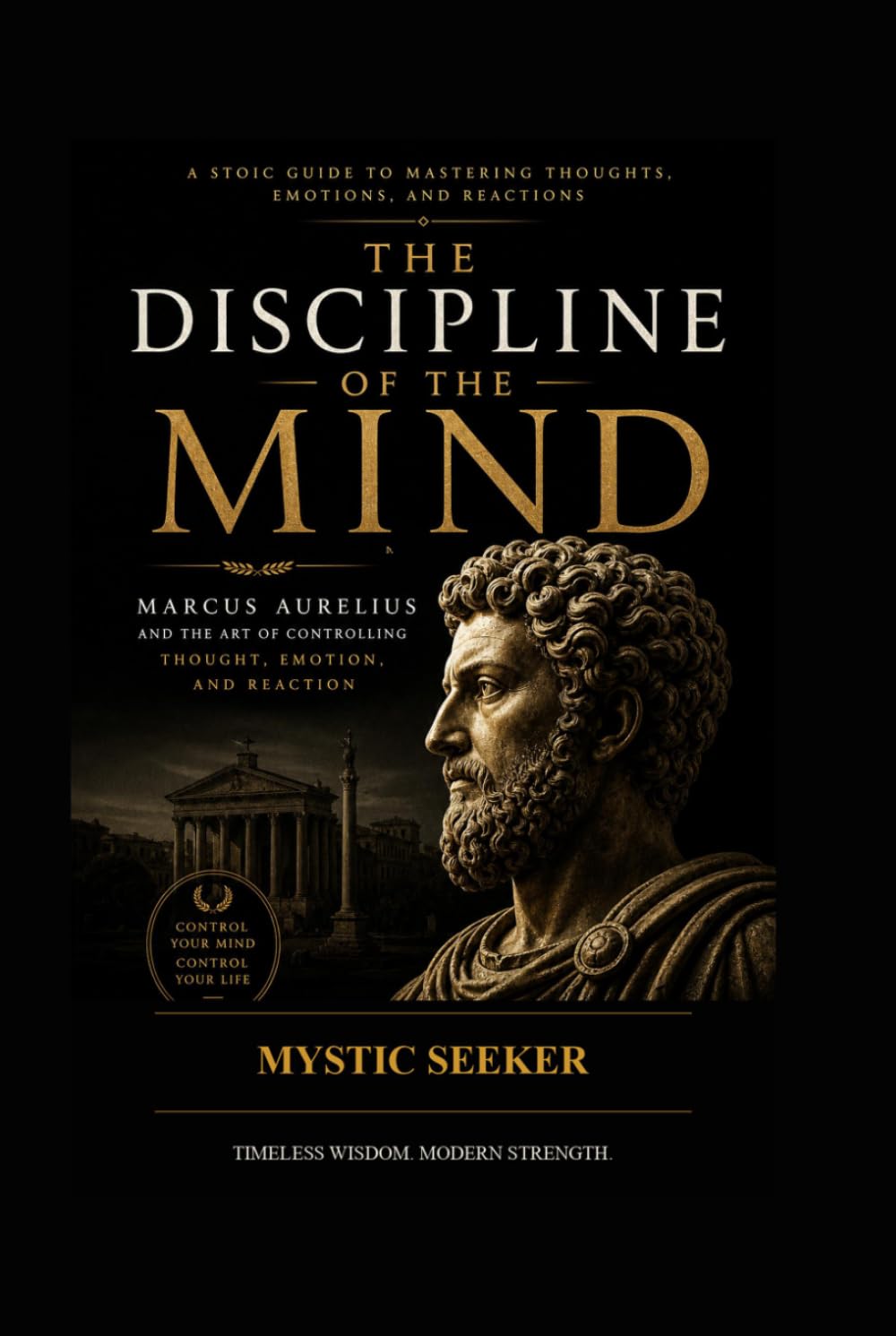 The Discipline of The Mind: Marcus Aurelius & The Art of Controlling Thought, Emotion, and Reaction (The Inner Mastery Series)