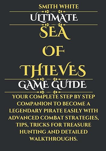 Ultimate Sea of Thieves Game Guide: Your Complete Step by Step Companion to Become a Legendary Pirate Easily with Advanced Combat Strategies, Tips, ... Walkthroughs. (2024 Video Games to Play)