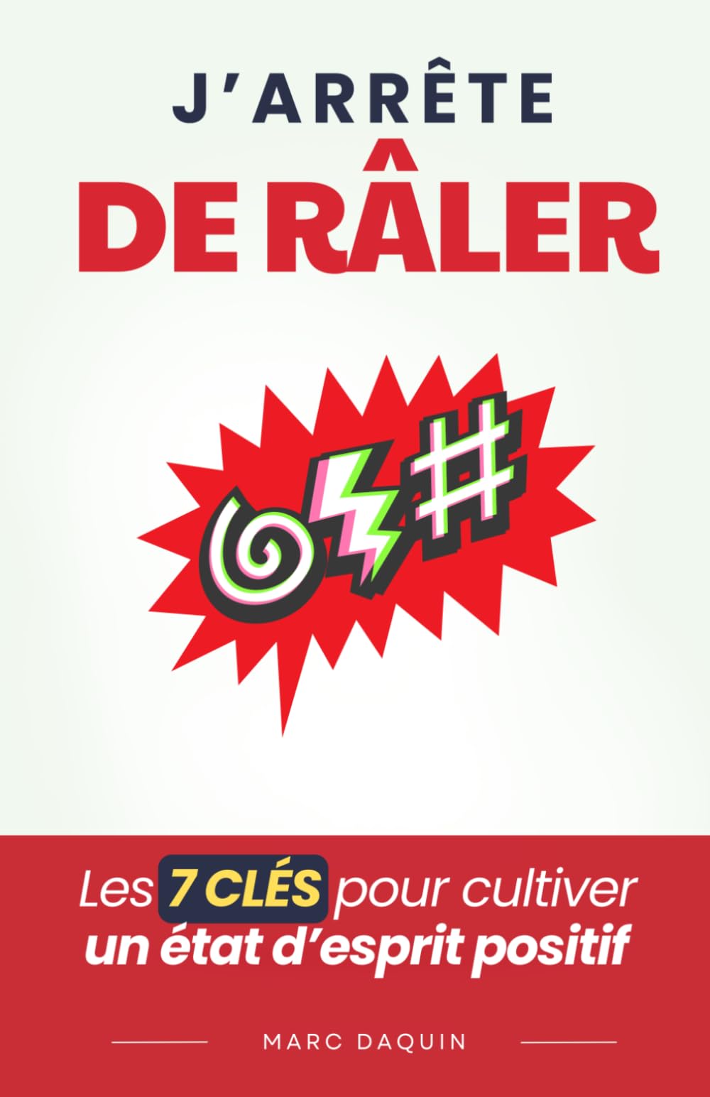 J’Arrête de Râler: Les 7 Clés pour Cultiver un État d’Esprit Positif | Livre pour Arrêter de se Plaindre et Être Positif et Optimiste | J’Arrête de Crier et J’arrête d’Être Énervé