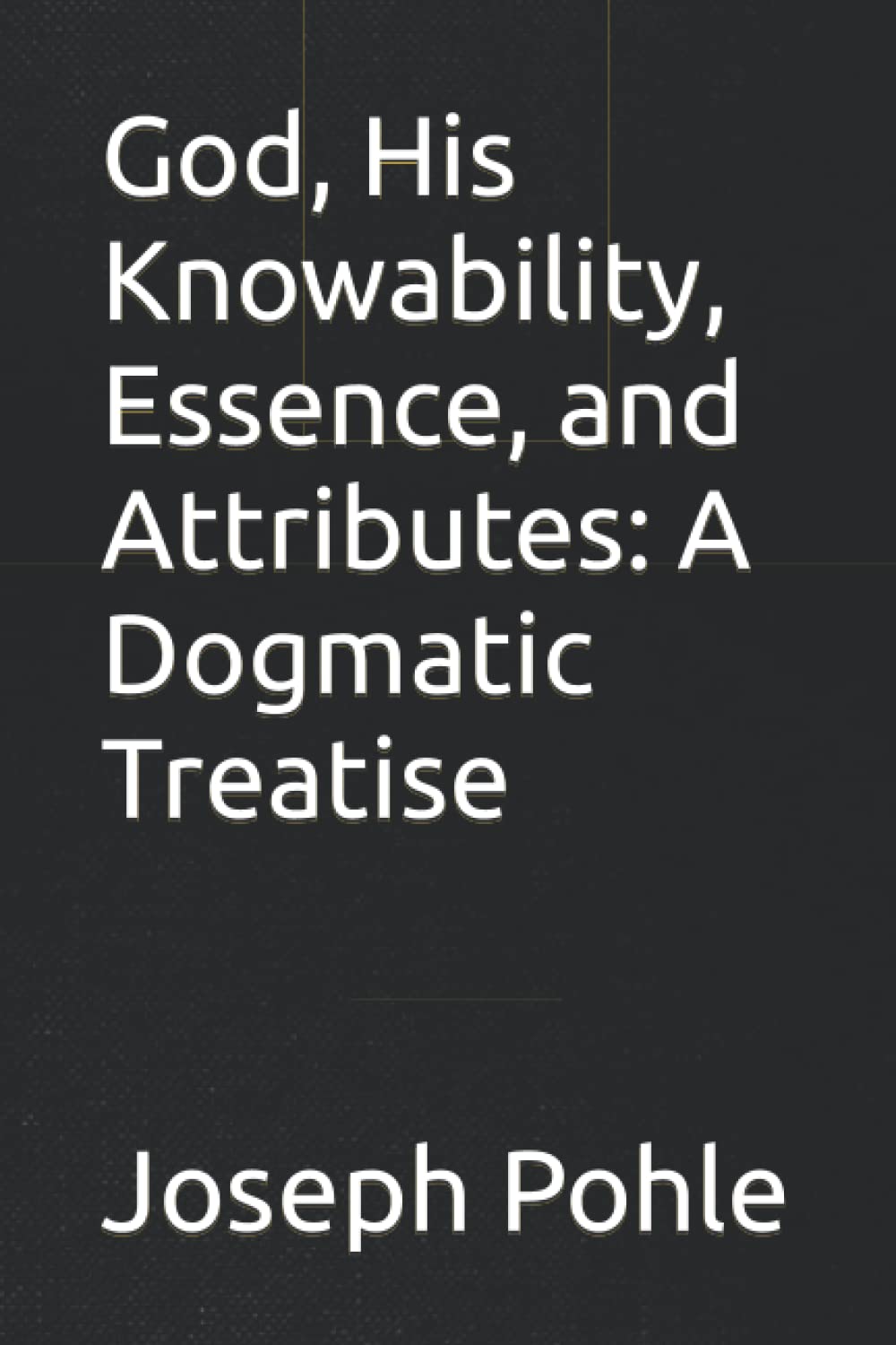 God, His Knowability, Essence, and Attributes: A Dogmatic Treatise