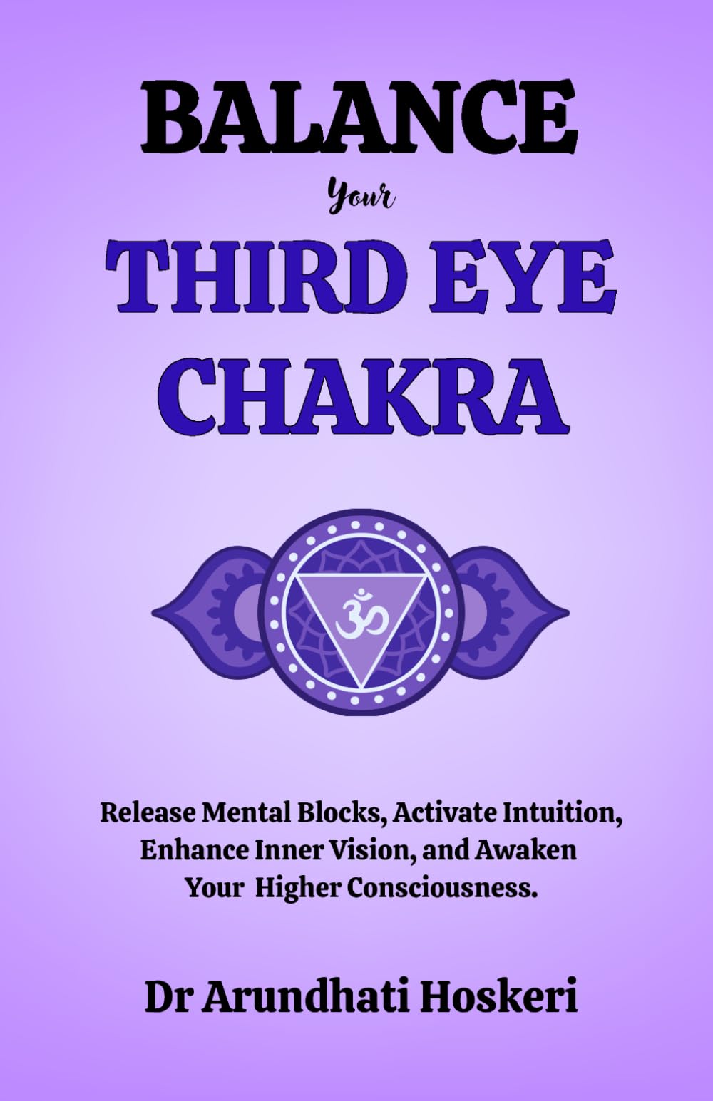 BALANCE YOUR THIRD EYE CHAKRA: Release Mental Blocks, Activate Intuition, Enhance Inner Vision, and Awaken Your Higher Consciousness. (The Practical Chakra Healing Wisdom)