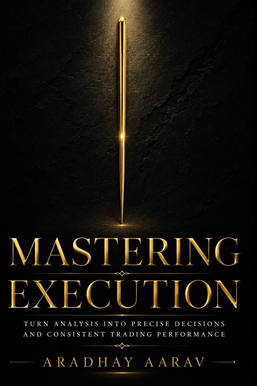 Mastering Execution: Turn Analysis Into Precise Decisions and Consistent Trading Performance (The Trader’s Edge)