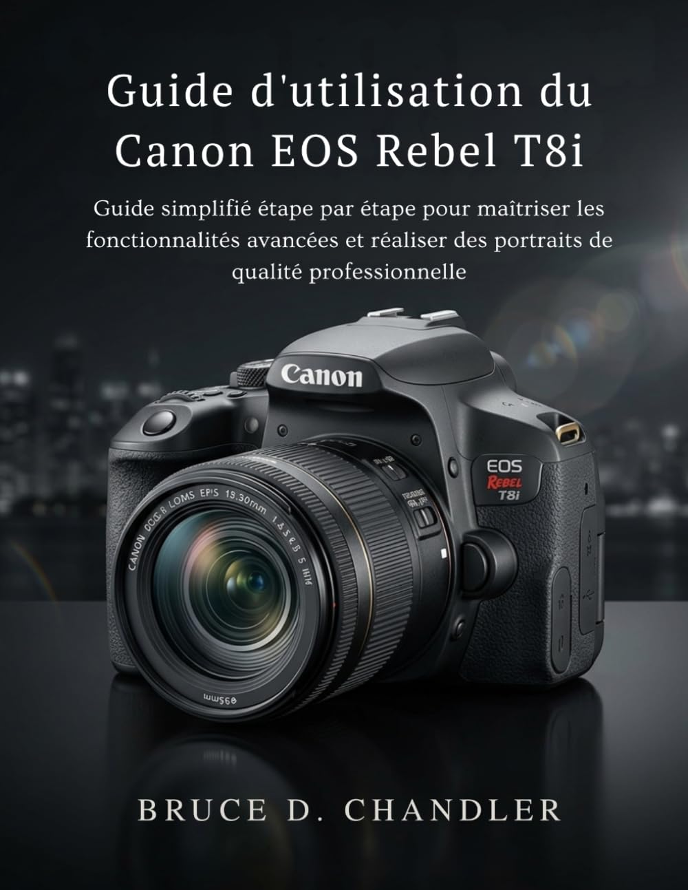 Guide d'utilisation du Canon EOS Rebel T8i: Guide simplifié étape par étape pour maîtriser les fonctionnalités avancées et réaliser des portraits de qualité professionnelle