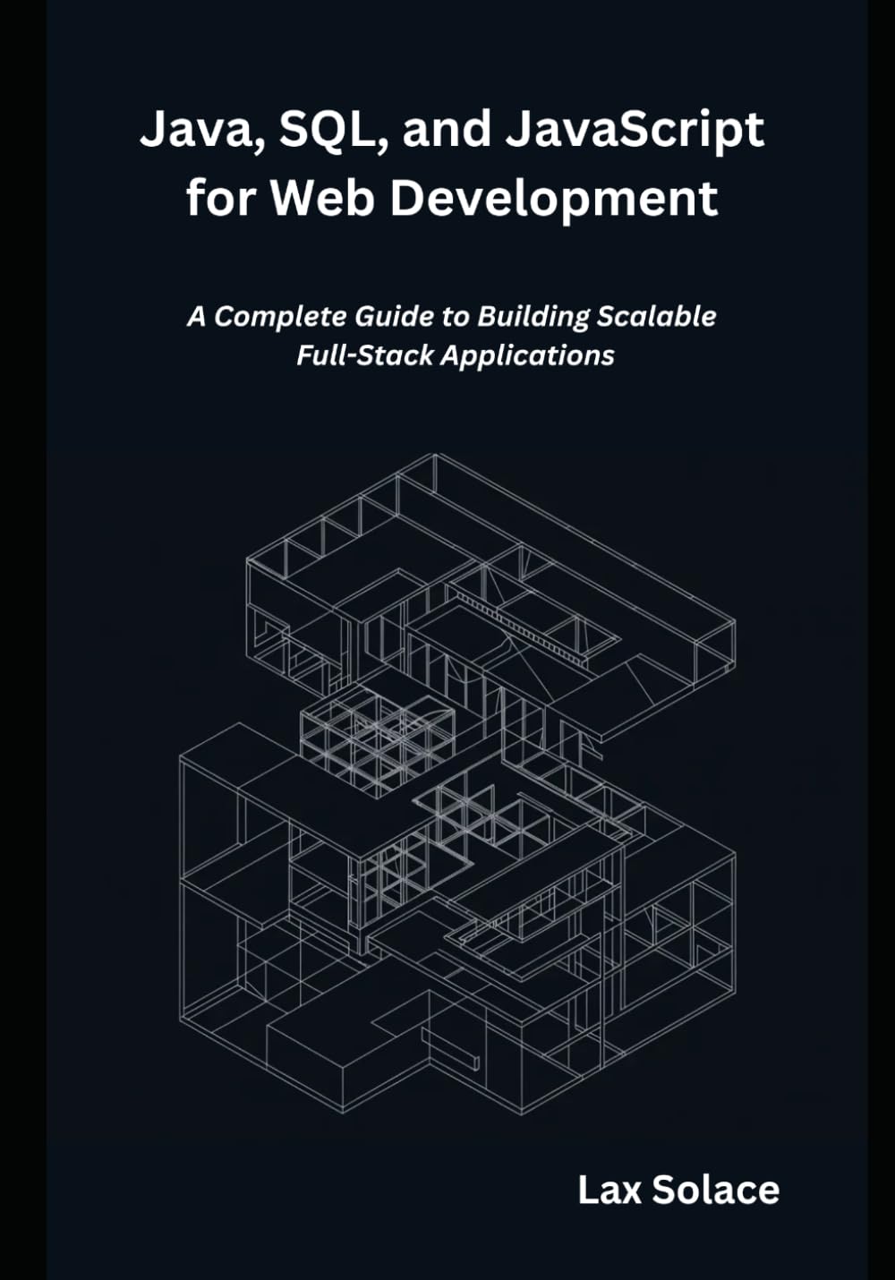Java, SQL, and JavaScript for Web Development: A Complete Guide to Building Scalable Full-Stack Applications