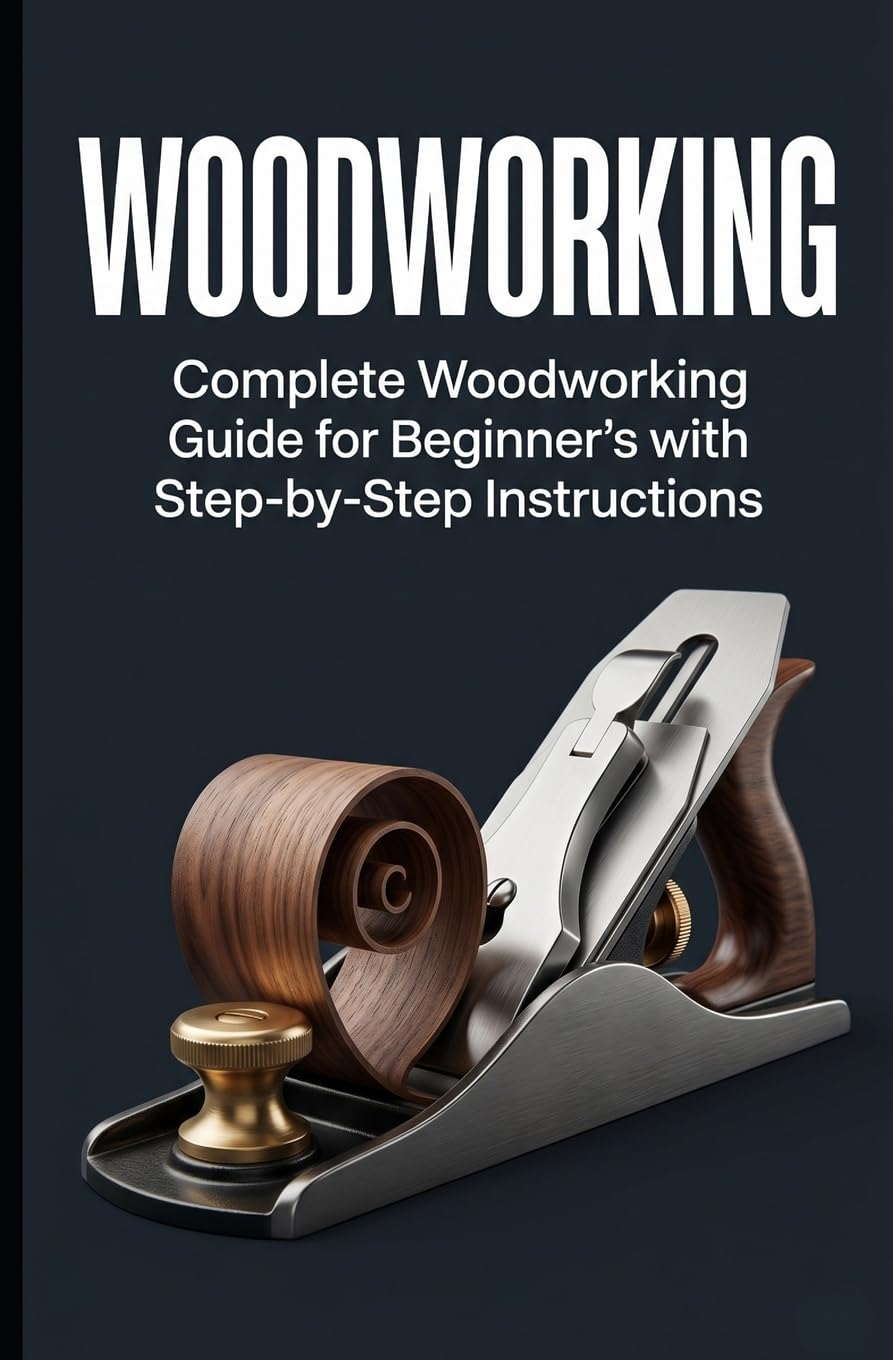 Woodworking: Complete Woodworking Guide for Beginner’s With Step by Step Instructions: Volume 1