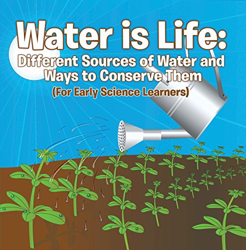 Water is Life: Different Sources of Water and Ways to Conserve Them (For Early Science Learners): Nature Book for Kids - Earth Sciences (Children's Water Books)